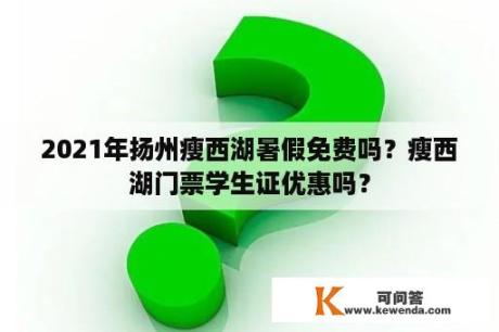 2021年扬州瘦西湖暑假免费吗？瘦西湖门票学生证优惠吗？