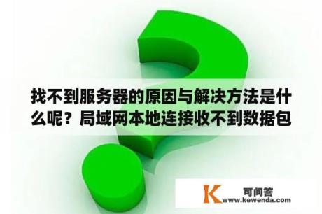 找不到服务器的原因与解决方法是什么呢？局域网本地连接收不到数据包？