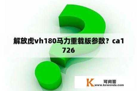 解放虎vh180马力重载版参数？ca1726