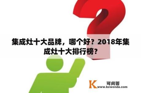 集成灶十大品牌，哪个好？2018年集成灶十大排行榜？