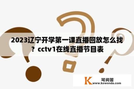 2023辽宁开学第一课直播回放怎么找？cctv1在线直播节目表