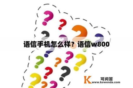 语信手机怎么样？语信w800