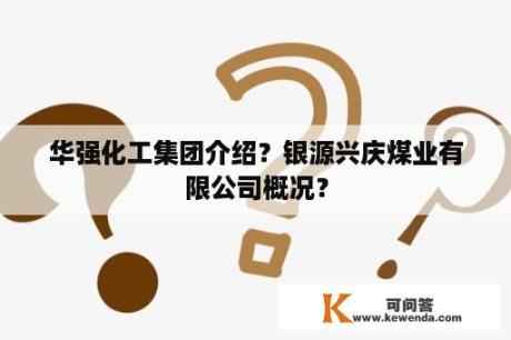 华强化工集团介绍？银源兴庆煤业有限公司概况？