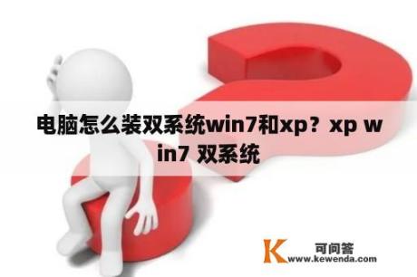 电脑怎么装双系统win7和xp？xp win7 双系统