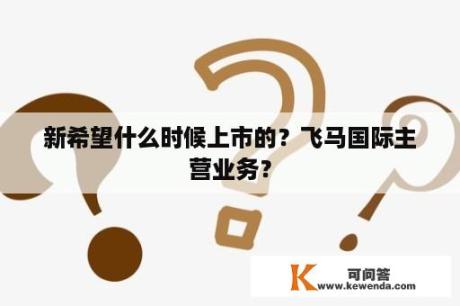 新希望什么时候上市的？飞马国际主营业务？