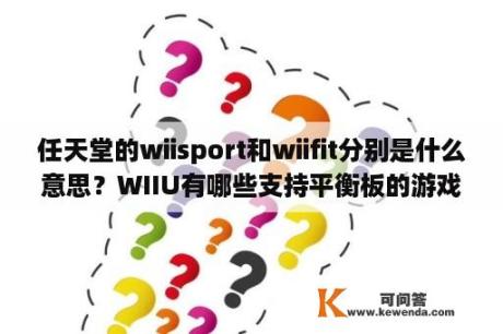 任天堂的wiisport和wiifit分别是什么意思？WIIU有哪些支持平衡板的游戏？