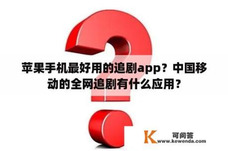 苹果手机最好用的追剧app？中国移动的全网追剧有什么应用？