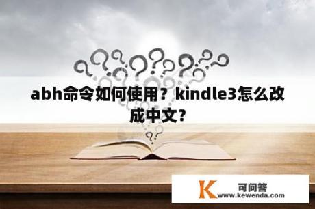 abh命令如何使用？kindle3怎么改成中文？