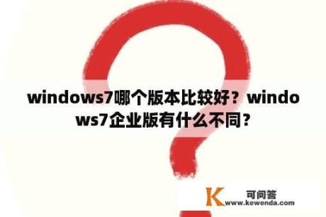 windows7哪个版本比较好？windows7企业版有什么不同？
