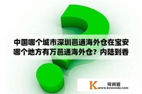 中国哪个城市深圳邑通海外仓在宝安哪个地方有万邑通海外仓？内陆到香港是跨境吗？