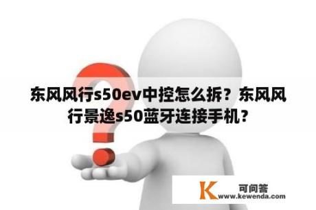 东风风行s50ev中控怎么拆？东风风行景逸s50蓝牙连接手机？