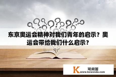 东京奥运会精神对我们青年的启示？奥运会带给我们什么启示？