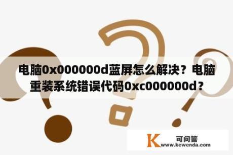 电脑0x000000d蓝屏怎么解决？电脑重装系统错误代码0xc000000d？