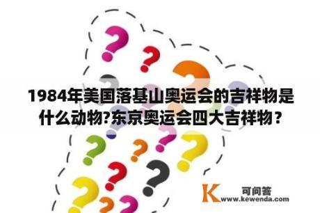 1984年美国落基山奥运会的吉祥物是什么动物?东京奥运会四大吉祥物？