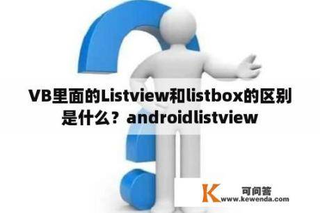 VB里面的Listview和listbox的区别是什么？androidlistview