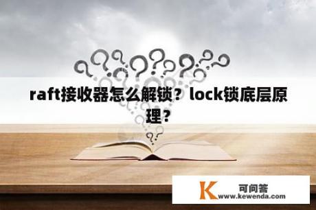 raft接收器怎么解锁？lock锁底层原理？