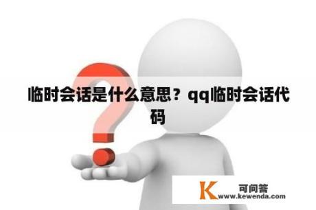 临时会话是什么意思？qq临时会话代码