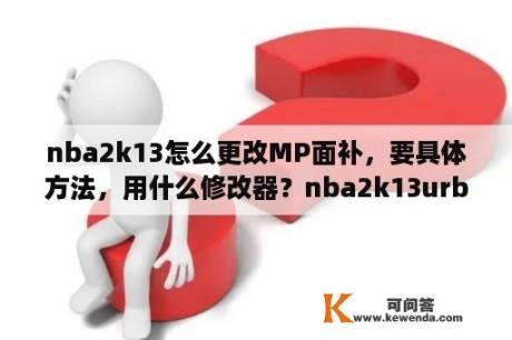 nba2k13怎么更改MP面补，要具体方法，用什么修改器？nba2k13urb大补怎么用？