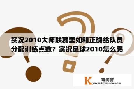 实况2010大师联赛里如和正确给队员分配训练点数？实况足球2010怎么踢任意球？