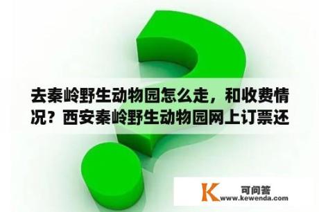 去秦岭野生动物园怎么走，和收费情况？西安秦岭野生动物园网上订票还需要身份吗？