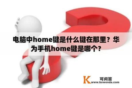 电脑中home键是什么键在那里？华为手机home键是哪个？