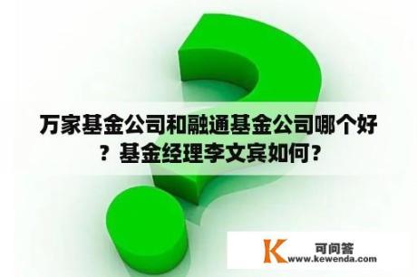 万家基金公司和融通基金公司哪个好？基金经理李文宾如何？