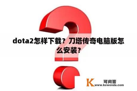 dota2怎样下载？刀塔传奇电脑版怎么安装？