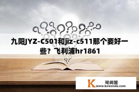 九阳JYZ-C501和jiz-c511那个要好一些？飞利浦hr1861