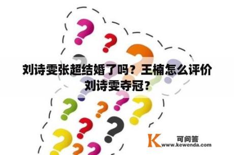 刘诗雯张超结婚了吗？王楠怎么评价刘诗雯夺冠？