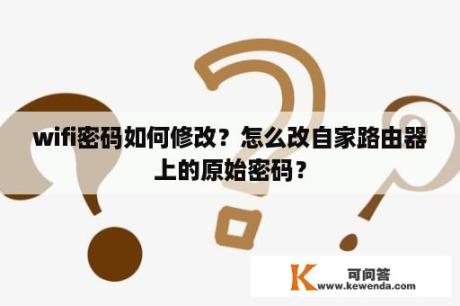 wifi密码如何修改？怎么改自家路由器上的原始密码？