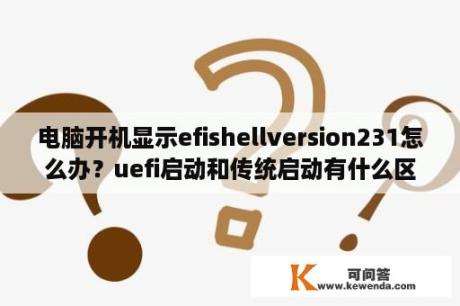 电脑开机显示efishellversion231怎么办？uefi启动和传统启动有什么区别？