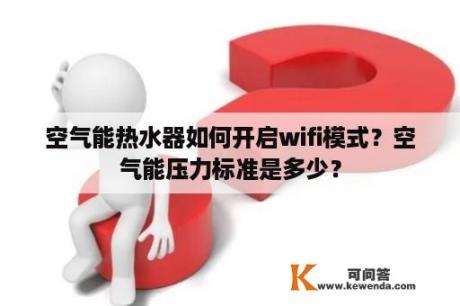 空气能热水器如何开启wifi模式？空气能压力标准是多少？