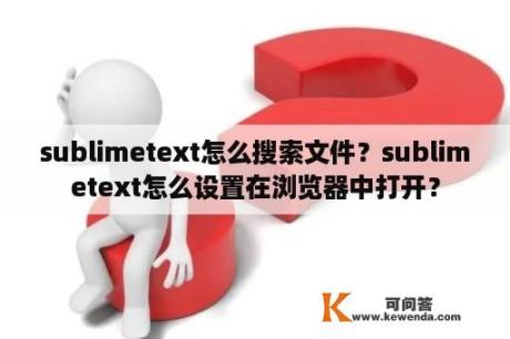 sublimetext怎么搜索文件？sublimetext怎么设置在浏览器中打开？