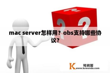 mac server怎样用？obs支持哪些协议？