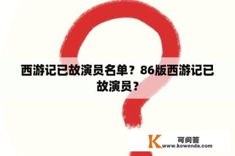 西游记已故演员名单？86版西游记已故演员？