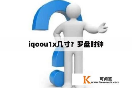 iqoou1x几寸？罗盘时钟