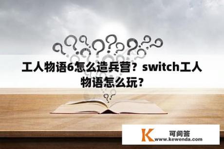 工人物语6怎么造兵营？switch工人物语怎么玩？