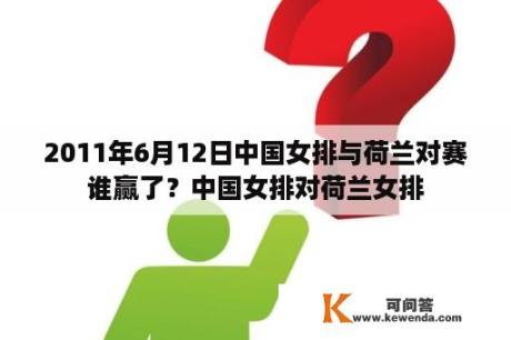 2011年6月12日中国女排与荷兰对赛谁赢了？中国女排对荷兰女排