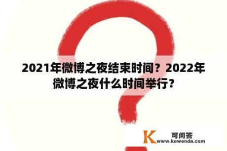 2021年微博之夜结束时间？2022年微博之夜什么时间举行？