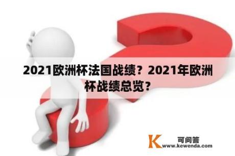 2021欧洲杯法国战绩？2021年欧洲杯战绩总览？