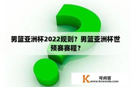 男篮亚洲杯2022规则？男篮亚洲杯世预赛赛程？