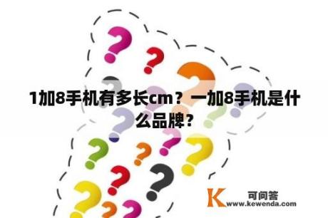 1加8手机有多长cm？一加8手机是什么品牌？