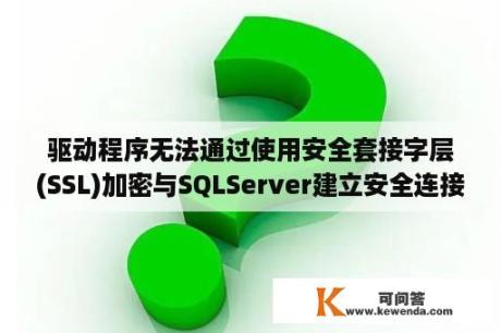 驱动程序无法通过使用安全套接字层(SSL)加密与SQLServer建立安全连接错误？怎么使用JDBC连接SQL Server？