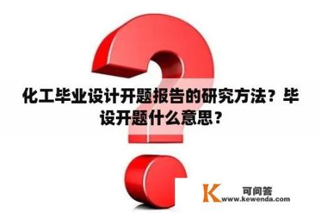 化工毕业设计开题报告的研究方法？毕设开题什么意思？