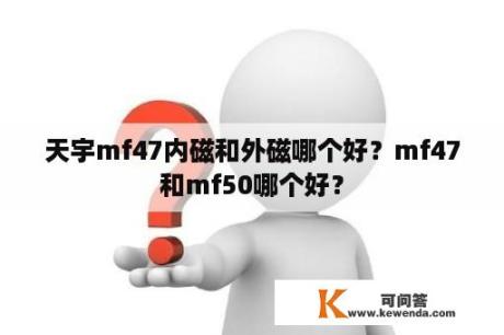 天宇mf47内磁和外磁哪个好？mf47和mf50哪个好？