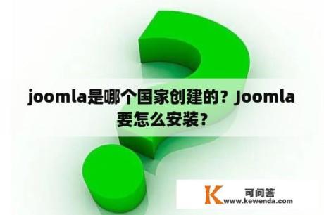 joomla是哪个国家创建的？Joomla要怎么安装？