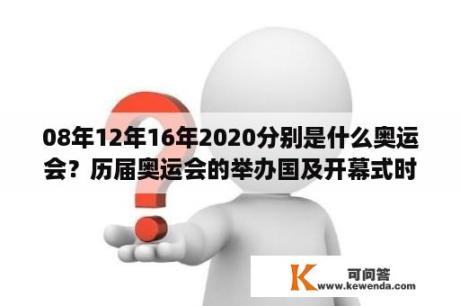 08年12年16年2020分别是什么奥运会？历届奥运会的举办国及开幕式时间？