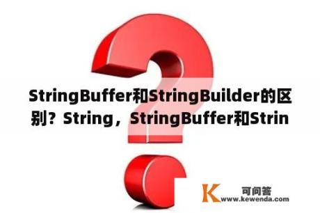 StringBuffer和StringBuilder的区别？String，StringBuffer和StringBuilder之间的区别？