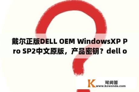 戴尔正版DELL OEM WindowsXP Pro SP2中文原版，产品密钥？dell oem xp