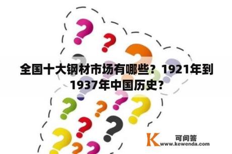 全国十大钢材市场有哪些？1921年到1937年中国历史？